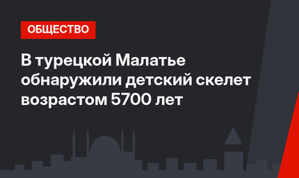 В турецкой Малатье обнаружили детский скелет возрастом 5700 лет
