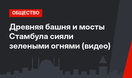 Древняя башня и мосты Стамбула сияли зелеными огнями (видео)