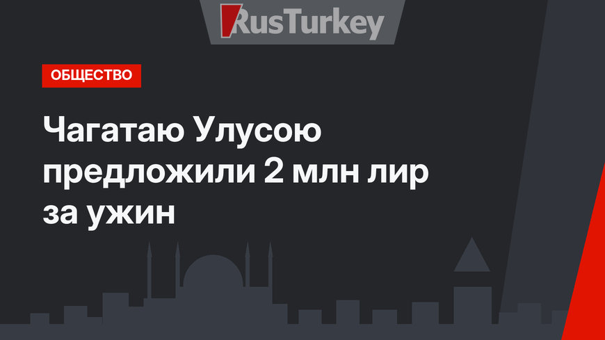 Чагатаю Улусою предложили 2 млн лир за ужин