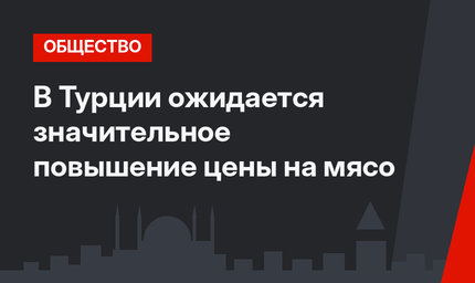 В Турции ожидается значительное повышение цены на мясо