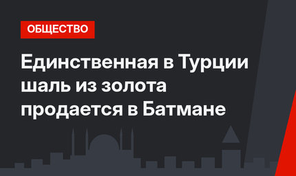 Единственная в Турции шаль из золота продается в Батмане