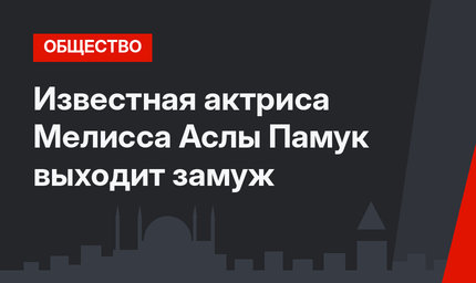 Известная актриса Мелисса Аслы Памук выходит замуж