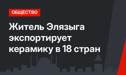 Житель Элязыга экспортирует керамику в 18 стран