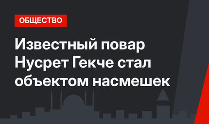 Известный повар Нусрет Гекче стал объектом насмешек