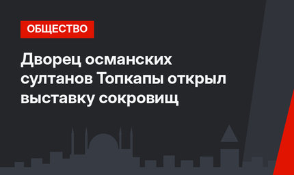 Дворец османских султанов Топкапы открыл выставку сокровищ
