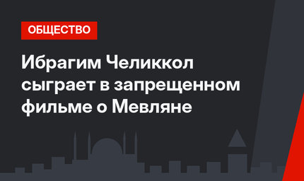 Ибрагим Челиккол сыграет в запрещенном фильме о Мевляне
