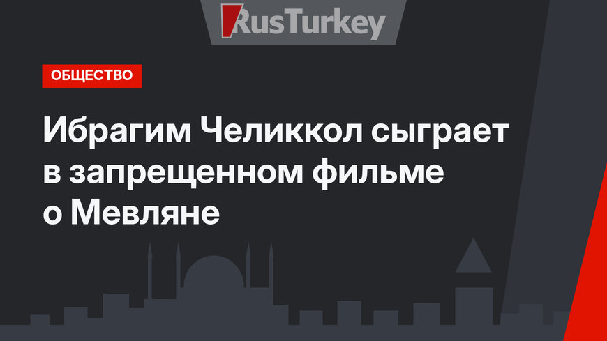 Ибрагим Челиккол сыграет в запрещенном фильме о Мевляне