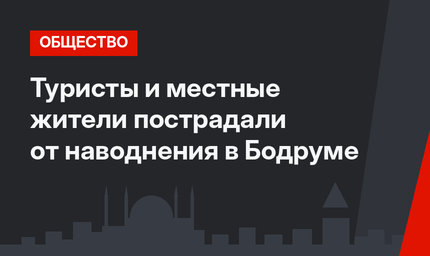 Туристы и местные жители пострадали от наводнения в Бодруме