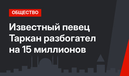 Известный певец Таркан разбогател на 15 миллионов