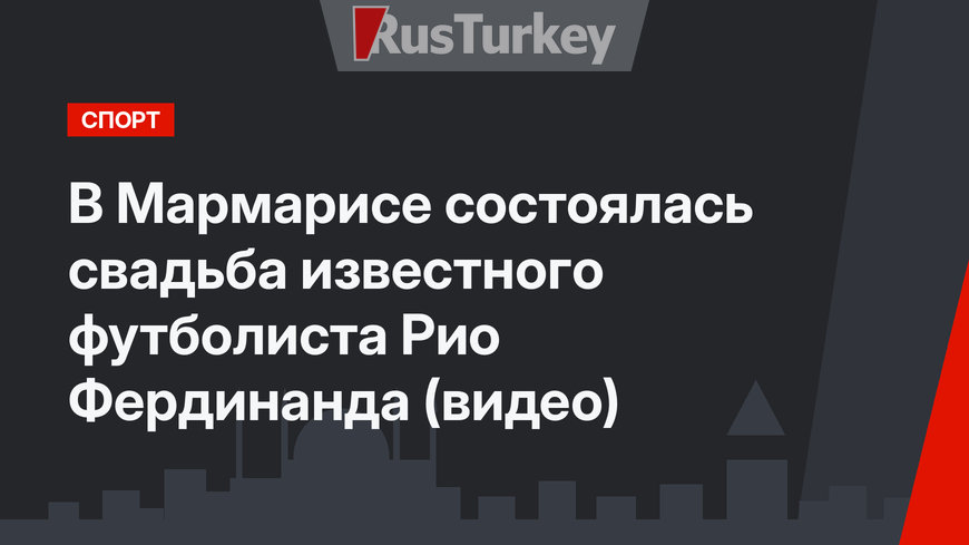 В Мармарисе состоялась свадьба известного футболиста Рио Фердинанда (видео)