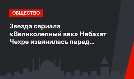 Звезда сериала «Великолепный век» Небахат Чехре извинилась перед известным диетологом