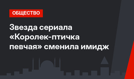 Звезда сериала «Королек-птичка певчая» сменила имидж