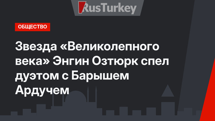 Звезда «Великолепного века» Энгин Озтюрк спел дуэтом с Барышем Ардучем