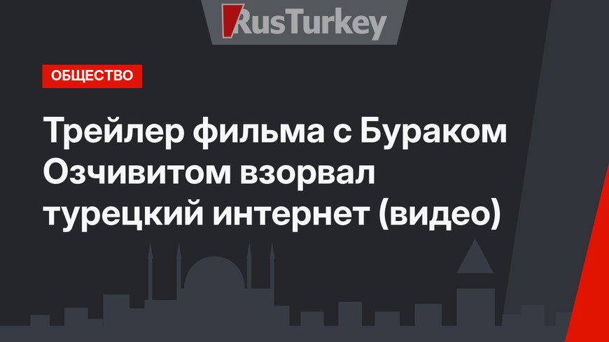 Трейлер фильма с Бураком Озчивитом взорвал турецкий интернет (видео)