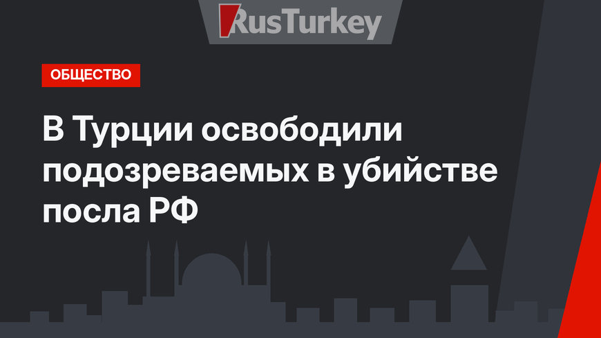 В Турции освободили подозреваемых в убийстве посла РФ 