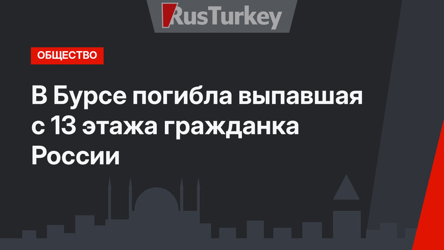 В Бурсе погибла выпавшая с 13 этажа гражданка России