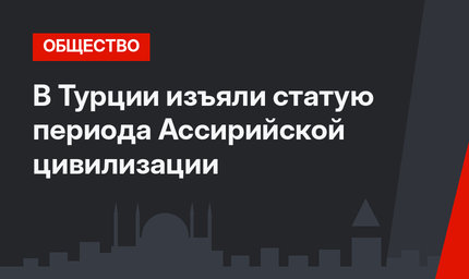 В Турции изъяли статую периода Ассирийской цивилизации