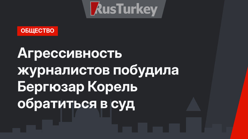 Агрессивность журналистов побудила Бергюзар Корель обратиться в суд