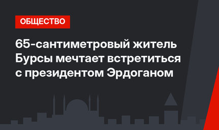 65-сантиметровый житель Бурсы мечтает встретиться с президентом Эрдоганом