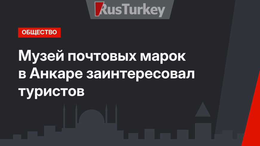 Музей почтовых марок в Анкаре заинтересовал туристов