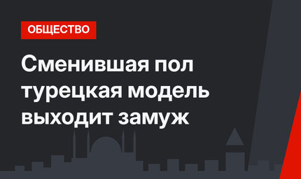 Сменившая пол турецкая модель выходит замуж