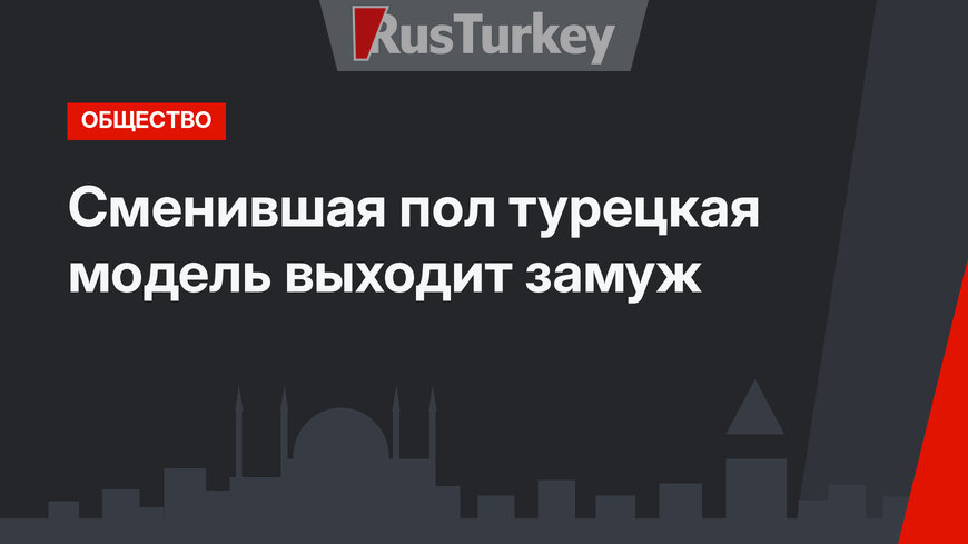 Сменившая пол турецкая модель выходит замуж