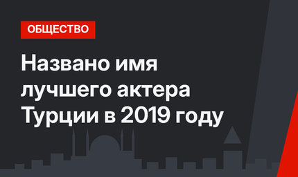 Названо имя лучшего актера Турции в 2019 году