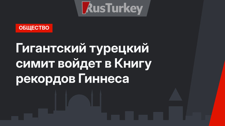 Гигантский турецкий симит войдет в Книгу рекордов Гиннеса