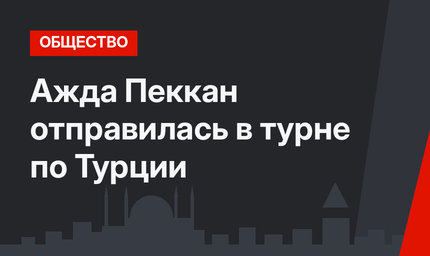 Ажда Пеккан отправилась в турне по Турции