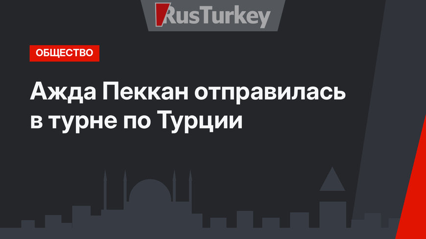 Ажда Пеккан отправилась в турне по Турции