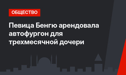 Певица Бенгю арендовала автофургон для трехмесячной дочери