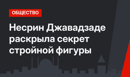 Несрин Джавадзаде раскрыла секрет стройной фигуры