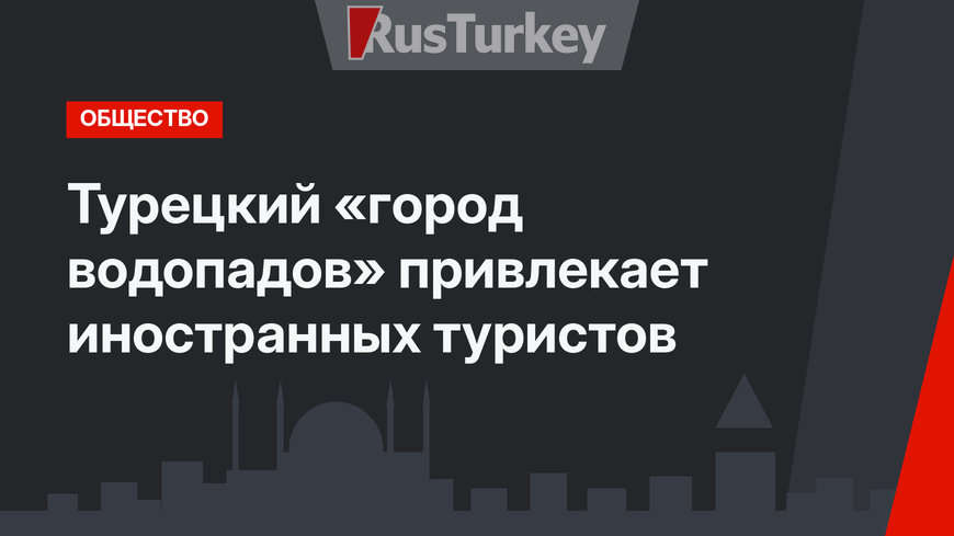 Турецкий «город водопадов» привлекает иностранных туристов