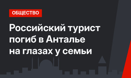 Российский турист погиб в Анталье на глазах у семьи