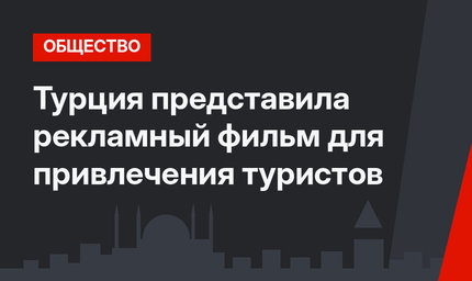 Турция представила рекламный фильм для привлечения туристов