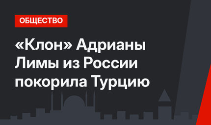 «Клон» Адрианы Лимы из России покорила Турцию