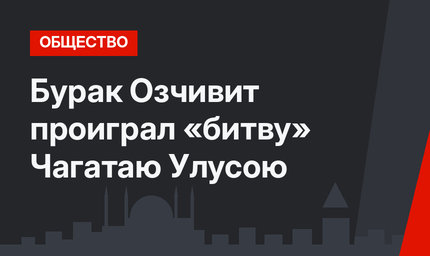 Бурак Озчивит проиграл «битву» Чагатаю Улусою