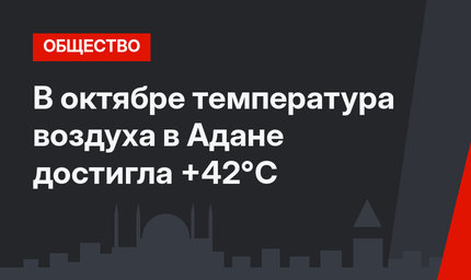 В октябре температура воздуха в Адане достигла +42°C