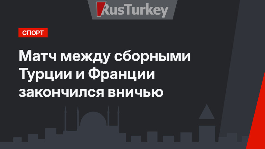 Матч между сборными Турции и Франции закончился вничью