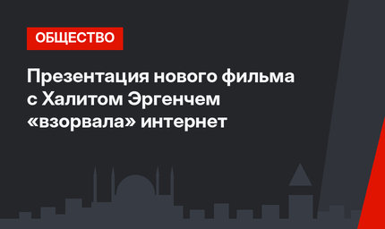 Презентация нового фильма с Халитом Эргенчем «взорвала» интернет
