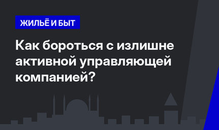 Как бороться с излишне активной управляющей компанией?