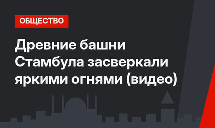 Древние башни Стамбула засверкали яркими огнями (видео)