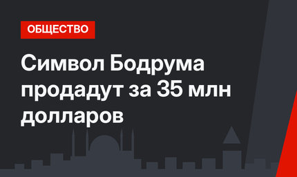 Символ Бодрума продадут за 35 млн долларов