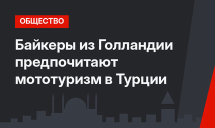 Байкеры из Голландии предпочитают мототуризм в Турции
