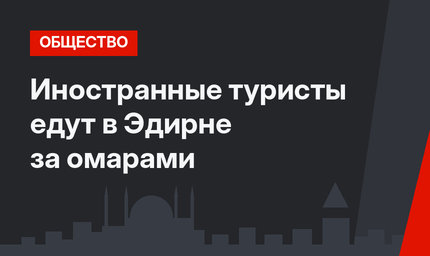 Иностранные туристы едут в Эдирне за омарами