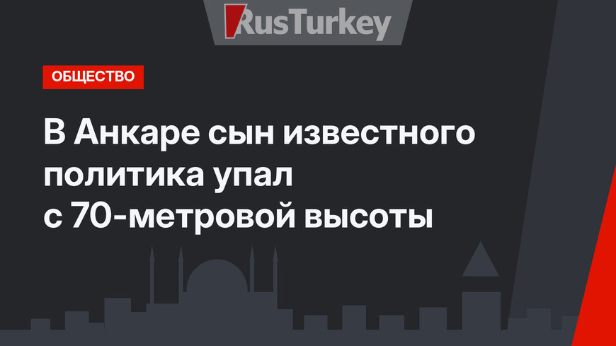 В Анкаре сын известного политика упал с 70-метровой высоты