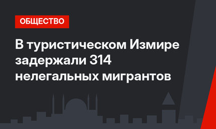 В туристическом Измире задержали 314 нелегальных мигрантов