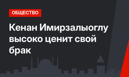 Кенан Имирзалыоглу высоко ценит свой брак