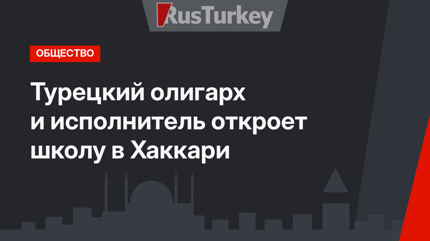 Турецкий олигарх и исполнитель откроет школу в Хаккари