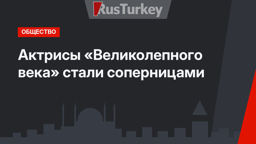 Актрисы «Великолепного века» стали соперницами
